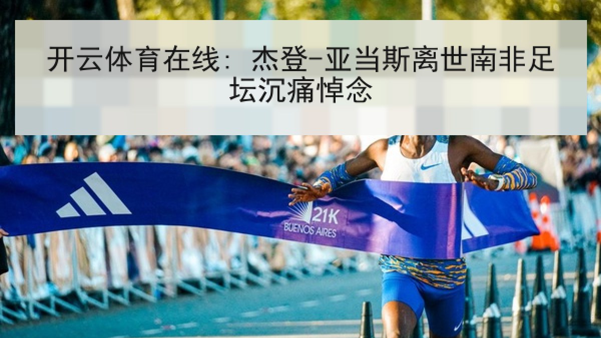 开云体育在线: 杰登-亚当斯离世南非足坛沉痛悼念