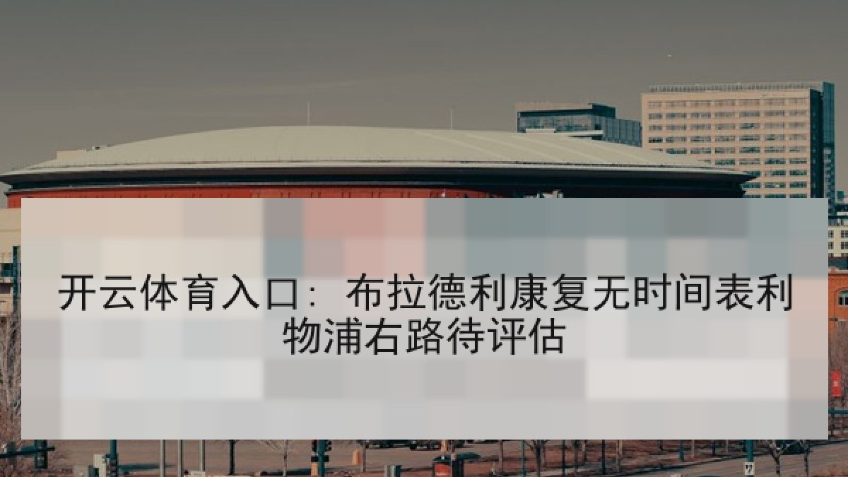 开云体育入口: 布拉德利康复无时间表利物浦右路待评估